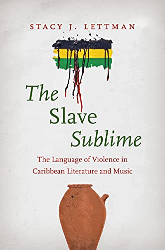 Stacy J. LThe Slave Sublime: The Language of Violence in Caribbean Literature and Music 