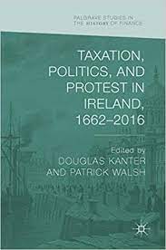 Taxation, Politics, and Protest in Ireland, 1662–2016 (Palgrave Studies in the History of Finance